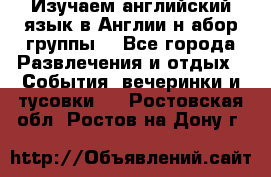 Изучаем английский язык в Англии.н абор группы. - Все города Развлечения и отдых » События, вечеринки и тусовки   . Ростовская обл.,Ростов-на-Дону г.